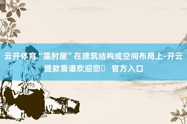 云开体育“露肘屋”在建筑结构或空间布局上-开云提款靠谱欢迎您✅ 官方入口