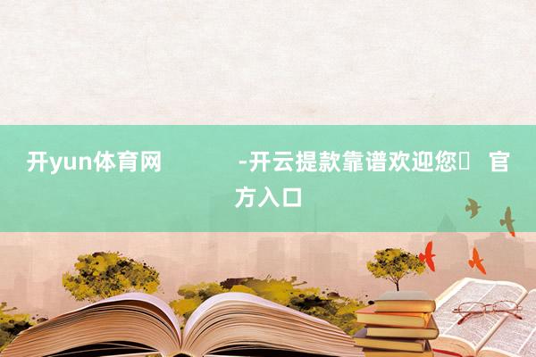 开yun体育网            -开云提款靠谱欢迎您✅ 官方入口