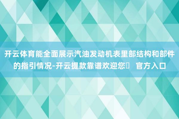 开云体育能全面展示汽油发动机表里部结构和部件的指引情况-开云提款靠谱欢迎您✅ 官方入口