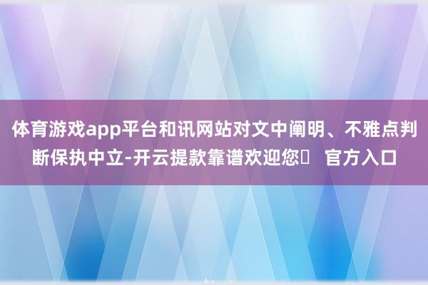 体育游戏app平台和讯网站对文中阐明、不雅点判断保执中立-开云提款靠谱欢迎您✅ 官方入口