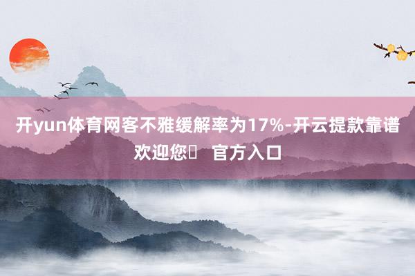 开yun体育网客不雅缓解率为17%-开云提款靠谱欢迎您✅ 官方入口