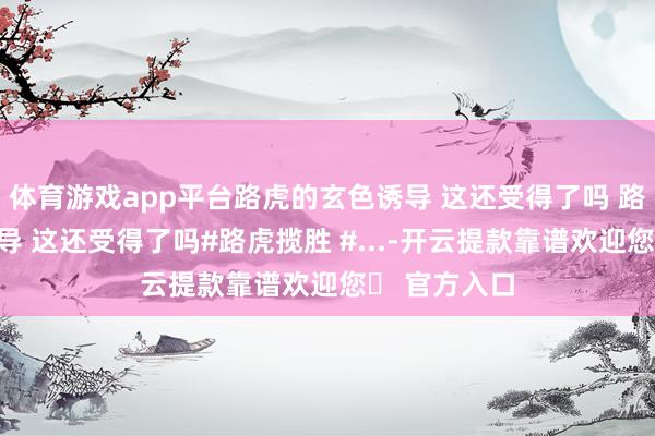 体育游戏app平台路虎的玄色诱导 这还受得了吗 路虎的玄色诱导 这还受得了吗#路虎揽胜 #...-开云提款靠谱欢迎您✅ 官方入口
