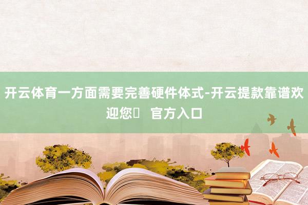 开云体育一方面需要完善硬件体式-开云提款靠谱欢迎您✅ 官方入口