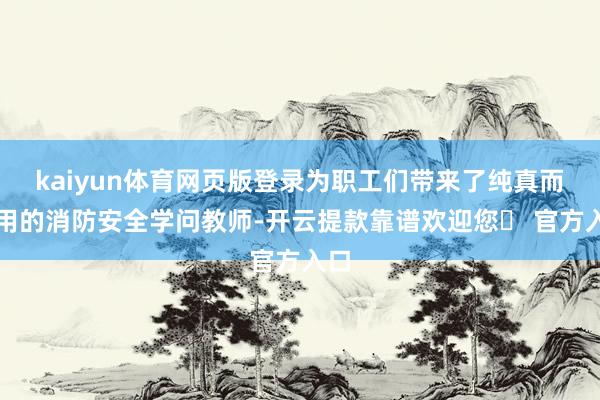 kaiyun体育网页版登录为职工们带来了纯真而实用的消防安全学问教师-开云提款靠谱欢迎您✅ 官方入口