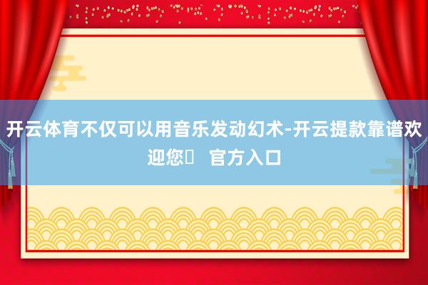 开云体育不仅可以用音乐发动幻术-开云提款靠谱欢迎您✅ 官方入口
