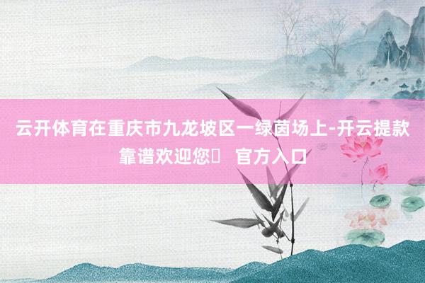 云开体育在重庆市九龙坡区一绿茵场上-开云提款靠谱欢迎您✅ 官方入口