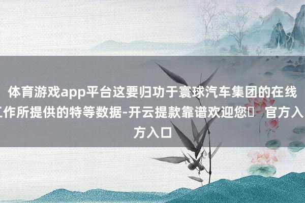 体育游戏app平台这要归功于寰球汽车集团的在线工作所提供的特等数据-开云提款靠谱欢迎您✅ 官方入口