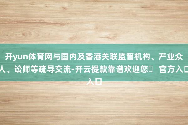 开yun体育网与国内及香港关联监管机构、产业众人、讼师等疏导交流-开云提款靠谱欢迎您✅ 官方入口