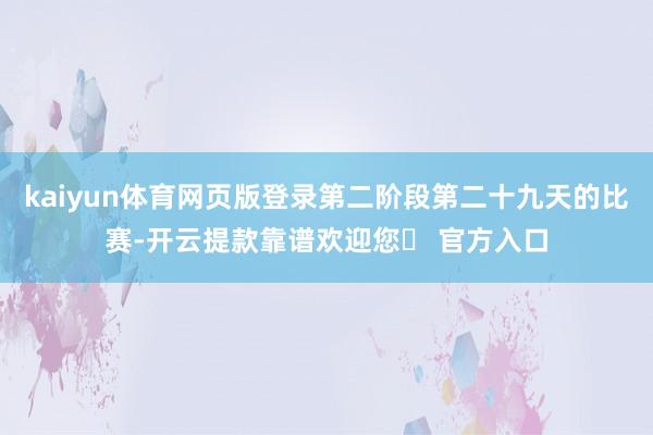 kaiyun体育网页版登录第二阶段第二十九天的比赛-开云提款靠谱欢迎您✅ 官方入口