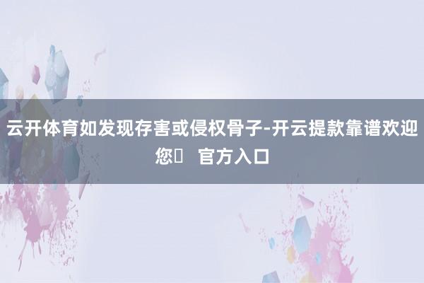 云开体育如发现存害或侵权骨子-开云提款靠谱欢迎您✅ 官方入口