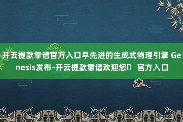 开云提款靠谱官方入口早先进的生成式物理引擎 Genesis发布-开云提款靠谱欢迎您✅ 官方入口