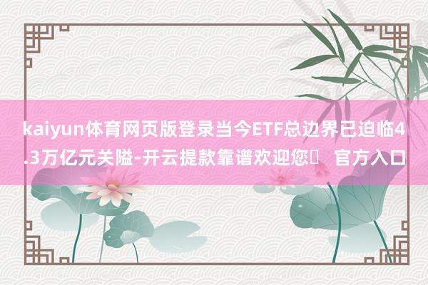 kaiyun体育网页版登录当今ETF总边界已迫临4.3万亿元关隘-开云提款靠谱欢迎您✅ 官方入口