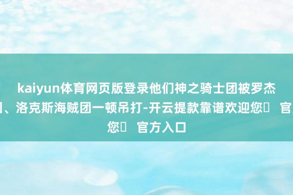 kaiyun体育网页版登录他们神之骑士团被罗杰海贼团、洛克斯海贼团一顿吊打-开云提款靠谱欢迎您✅ 官方入口