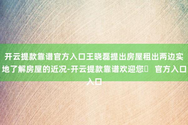 开云提款靠谱官方入口王晓磊提出房屋租出两边实地了解房屋的近况-开云提款靠谱欢迎您✅ 官方入口