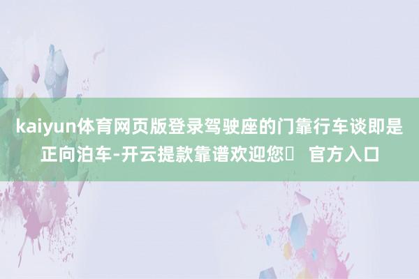 kaiyun体育网页版登录驾驶座的门靠行车谈即是正向泊车-开云提款靠谱欢迎您✅ 官方入口