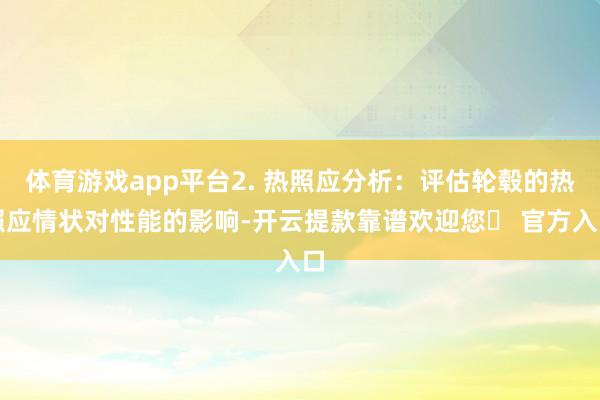 体育游戏app平台2. 热照应分析：评估轮毂的热照应情状对性能的影响-开云提款靠谱欢迎您✅ 官方入口