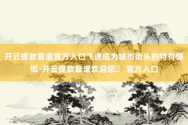 开云提款靠谱官方入口飞速成为城市街头的特有慷慨-开云提款靠谱欢迎您✅ 官方入口