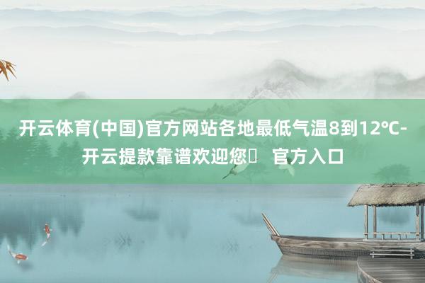 开云体育(中国)官方网站各地最低气温8到12℃-开云提款靠谱欢迎您✅ 官方入口