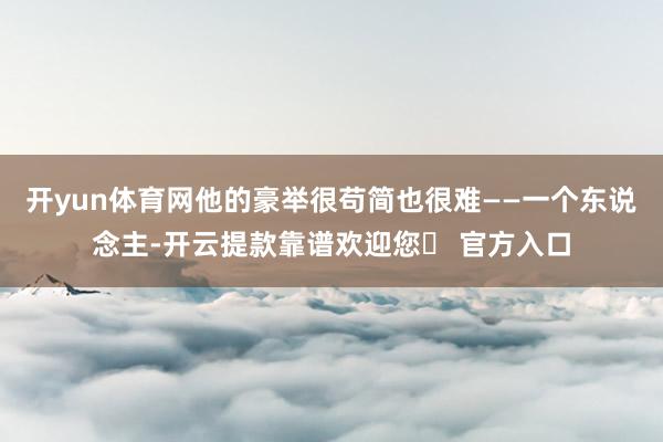 开yun体育网他的豪举很苟简也很难——一个东说念主-开云提款靠谱欢迎您✅ 官方入口